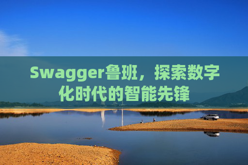 Swagger鲁班，探索数字化时代的智能先锋